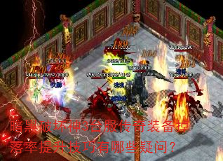 暗黑破坏神3台服传奇装备掉落率提升技巧有哪些疑问? 暗黑破坏神3台服传奇装备掉落率提升技巧有哪些疑问?