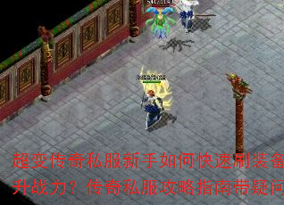 超变传奇私服新手如何快速刷装备提升战力?传奇私服攻略指南带疑问 超变传奇私服新手如何快速刷装备提升战力?传奇私服攻略指南带疑问