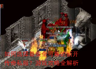 如何选择最安全可靠的新开传奇私服?游戏攻略全解析 如何选择最安全可靠的新开传奇私服?游戏攻略全解析