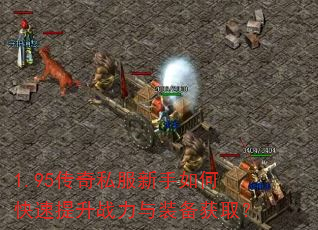 1.95传奇私服新手如何快速提升战力与装备获取? 1.95传奇私服新手如何快速提升战力与装备获取?