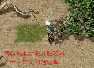传奇私服新服开服攻略?十大常见问题速解 传奇私服新服开服攻略?十大常见问题速解