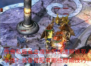 传奇私服合击版如何快速解锁双人必杀技?装备搭配有哪些隐藏技巧? 传奇私服合击版如何快速解锁双人必杀技?装备搭配有哪些隐藏技巧?