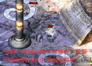 传奇开服网站推荐有哪些?最新开服时间与新手攻略全解析? 传奇开服网站推荐有哪些?最新开服时间与新手攻略全解析?