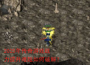 2025年传奇游戏战力提升难题如何破解? 2025年传奇游戏战力提升难题如何破解?