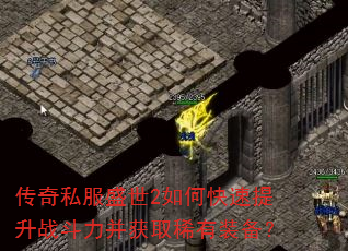 传奇私服盛世2如何快速提升战斗力并获取稀有装备? 传奇私服盛世2如何快速提升战斗力并获取稀有装备?