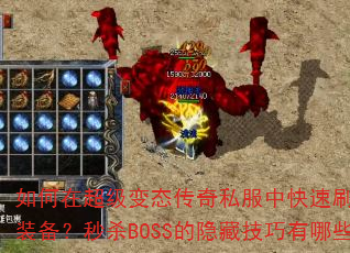 如何在超级变态传奇私服中快速刷到极品装备?秒杀BOSS的隐藏技巧有哪些? 如何在超级变态传奇私服中快速刷到极品装备?秒杀BOSS的隐藏技巧有哪些?