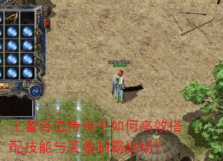 王者合击传奇中如何高效搭配技能与装备制霸战场? 王者合击传奇中如何高效搭配技能与装备制霸战场?