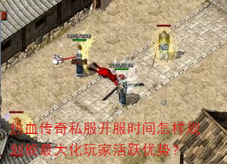 热血传奇私服开服时间怎样规划能最大化玩家活跃优势? 热血传奇私服开服时间怎样规划能最大化玩家活跃优势?