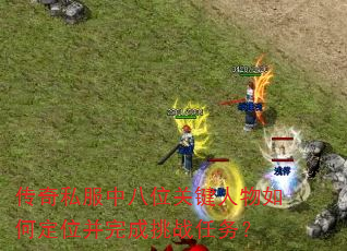 传奇私服中八位关键人物如何定位并完成挑战任务? 传奇私服中八位关键人物如何定位并完成挑战任务?