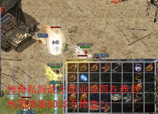 传奇私服战士职业如何在赤月地图单刷BOSS不掉血? 传奇私服战士职业如何在赤月地图单刷BOSS不掉血?