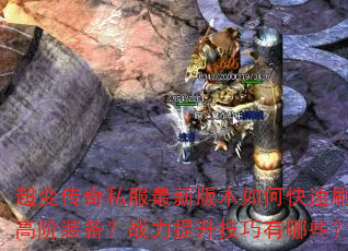 超变传奇私服最新版本如何快速刷高阶装备?战力提升技巧有哪些? 超变传奇私服最新版本如何快速刷高阶装备?战力提升技巧有哪些?