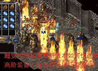 超变传奇私服最新版本如何快速刷高阶装备?战力提升技巧有哪些? 超变传奇私服最新版本如何快速刷高阶装备?战力提升技巧有哪些?