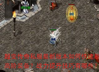 超变传奇私服最新版本如何快速刷高阶装备?战力提升技巧有哪些? 超变传奇私服最新版本如何快速刷高阶装备?战力提升技巧有哪些?