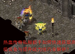 热血传奇私服新手如何快速获取高级装备与提升战力技巧全解析? 热血传奇私服新手如何快速获取高级装备与提升战力技巧全解析?