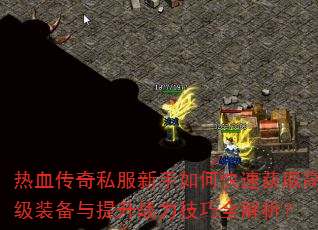 热血传奇私服新手如何快速获取高级装备与提升战力技巧全解析? 热血传奇私服新手如何快速获取高级装备与提升战力技巧全解析?