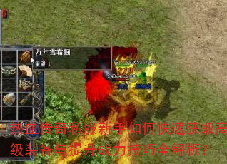 热血传奇私服新手如何快速获取高级装备与提升战力技巧全解析? 热血传奇私服新手如何快速获取高级装备与提升战力技巧全解析?