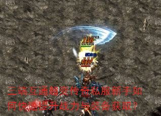 三端互通超变传奇私服新手如何快速提升战力与装备获取? 三端互通超变传奇私服新手如何快速提升战力与装备获取?