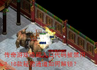 传奇游戏隐藏入口代码被禁用?18款秘密通道如何解锁? 传奇游戏隐藏入口代码被禁用?18款秘密通道如何解锁?