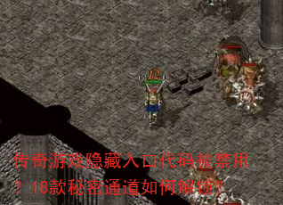 传奇游戏隐藏入口代码被禁用?18款秘密通道如何解锁? 传奇游戏隐藏入口代码被禁用?18款秘密通道如何解锁?