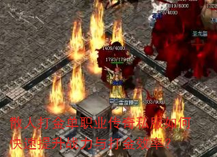 散人打金单职业传奇私服如何快速提升战力与打金效率? 散人打金单职业传奇私服如何快速提升战力与打金效率?