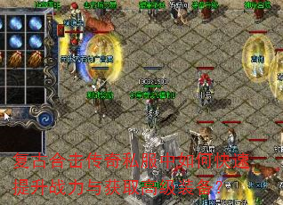 复古合击传奇私服中如何快速提升战力与获取高级装备? 复古合击传奇私服中如何快速提升战力与获取高级装备?