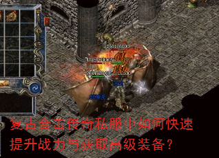 复古合击传奇私服中如何快速提升战力与获取高级装备? 复古合击传奇私服中如何快速提升战力与获取高级装备?