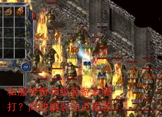 私服传奇40级装备去哪打?高效刷装地点推荐 私服传奇40级装备去哪打?高效刷装地点推荐