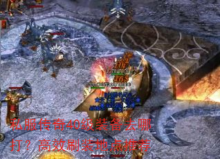 私服传奇40级装备去哪打?高效刷装地点推荐 私服传奇40级装备去哪打?高效刷装地点推荐