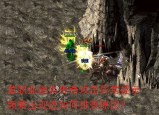 单职业迷失传奇攻击异常提示频繁出现应如何排查原因? 单职业迷失传奇攻击异常提示频繁出现应如何排查原因?