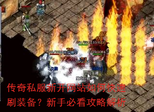 传奇私服新开网站如何快速刷装备?新手必看攻略解析 传奇私服新开网站如何快速刷装备?新手必看攻略解析