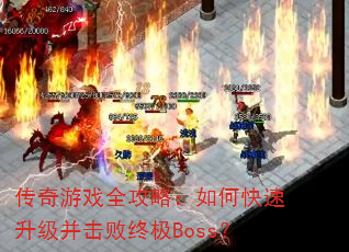传奇游戏全攻略:如何快速升级并击败终极Boss? 传奇游戏全攻略:如何快速升级并击败终极Boss?