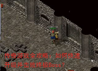 传奇游戏全攻略:如何快速升级并击败终极Boss? 传奇游戏全攻略:如何快速升级并击败终极Boss?