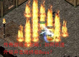 传奇游戏全攻略:如何快速升级并击败终极Boss? 传奇游戏全攻略:如何快速升级并击败终极Boss?