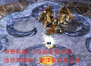 传奇私服517顶级装备获取途径有哪些?附详细装备图鉴 传奇私服517顶级装备获取途径有哪些?附详细装备图鉴