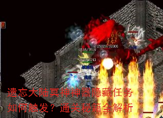 遗忘大陆冥神神器隐藏任务如何触发?通关秘籍全解析 遗忘大陆冥神神器隐藏任务如何触发?通关秘籍全解析