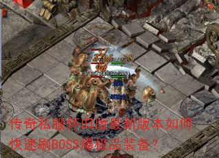 传奇私服怀旧版最新版本如何快速刷BOSS爆极品装备? 传奇私服怀旧版最新版本如何快速刷BOSS爆极品装备?