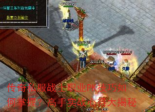 传奇私服战士职业PK技巧如何掌握?高手实战心得大揭秘 传奇私服战士职业PK技巧如何掌握?高手实战心得大揭秘
