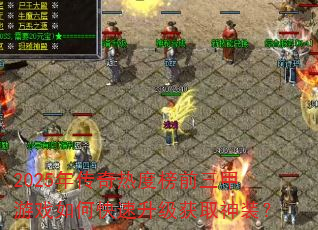2025年传奇热度榜前三甲游戏如何快速升级获取神装? 2025年传奇热度榜前三甲游戏如何快速升级获取神装?