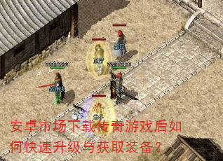 安卓市场下载传奇游戏后如何快速升级与获取装备? 安卓市场下载传奇游戏后如何快速升级与获取装备?