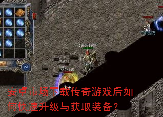 安卓市场下载传奇游戏后如何快速升级与获取装备? 安卓市场下载传奇游戏后如何快速升级与获取装备?