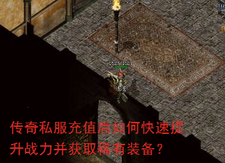 传奇私服充值后如何快速提升战力并获取稀有装备? 传奇私服充值后如何快速提升战力并获取稀有装备?