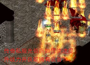 传奇私服充值后如何快速提升战力并获取稀有装备? 传奇私服充值后如何快速提升战力并获取稀有装备?