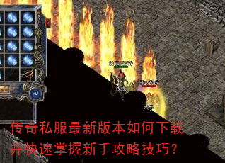 传奇私服最新版本如何下载并快速掌握新手攻略技巧? 传奇私服最新版本如何下载并快速掌握新手攻略技巧?