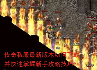 传奇私服最新版本如何下载并快速掌握新手攻略技巧? 传奇私服最新版本如何下载并快速掌握新手攻略技巧?