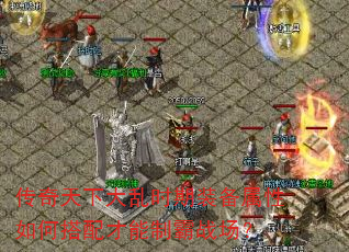 传奇天下大乱时期装备属性如何搭配才能制霸战场? 传奇天下大乱时期装备属性如何搭配才能制霸战场?