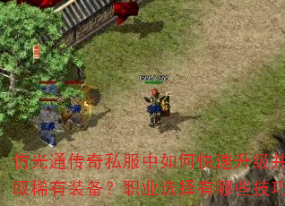 仿光通传奇私服中如何快速升级并获取稀有装备?职业选择有哪些技巧? 仿光通传奇私服中如何快速升级并获取稀有装备?职业选择有哪些技巧?