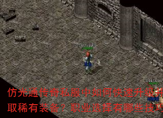 仿光通传奇私服中如何快速升级并获取稀有装备?职业选择有哪些技巧? 仿光通传奇私服中如何快速升级并获取稀有装备?职业选择有哪些技巧?