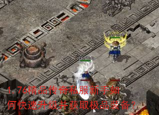 1.76精品传奇私服新手如何快速升级并获取极品装备? 1.76精品传奇私服新手如何快速升级并获取极品装备?