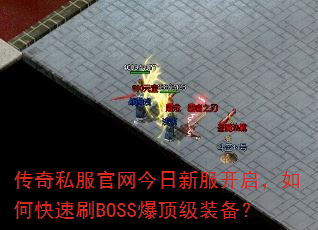 传奇私服官网今日新服开启,如何快速刷BOSS爆顶级装备? 传奇私服官网今日新服开启,如何快速刷BOSS爆顶级装备?