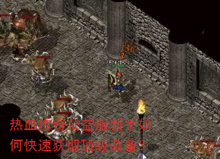 热血传奇公益服新手如何快速获取顶级装备? 热血传奇公益服新手如何快速获取顶级装备?
